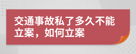 交通事故私了多久不能立案，如何立案