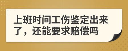 上班时间工伤鉴定出来了，还能要求赔偿吗