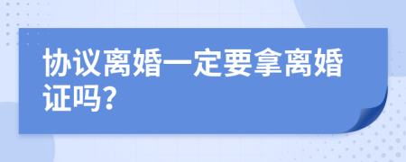 协议离婚一定要拿离婚证吗？