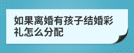 如果离婚有孩子结婚彩礼怎么分配