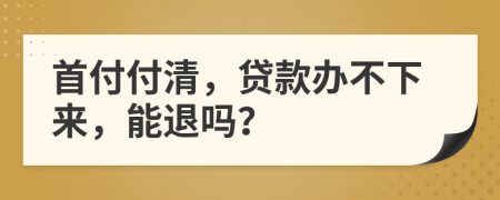 首付付清，贷款办不下来，能退吗？