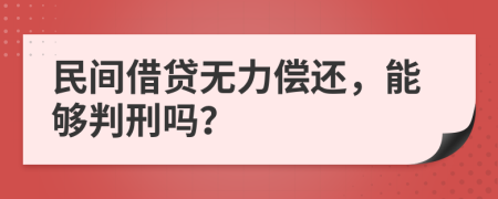 民间借贷无力偿还，能够判刑吗？