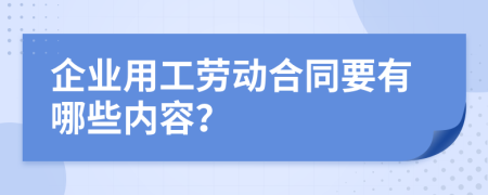 企业用工劳动合同要有哪些内容？