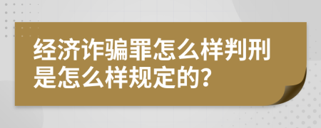 经济诈骗罪怎么样判刑是怎么样规定的？