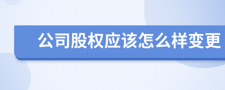 公司股权应该怎么样变更