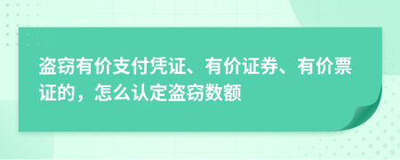 盗窃有价支付凭证、有价证券、有价票证的，怎么认定盗窃数额