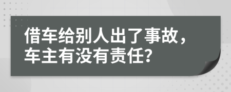 借车给别人出了事故，车主有没有责任？