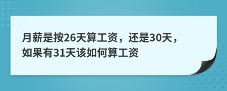 月薪是按26天算工资，还是30天，如果有31天该如何算工资