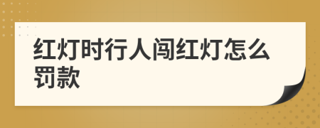 红灯时行人闯红灯怎么罚款