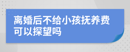 离婚后不给小孩抚养费可以探望吗