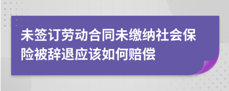 未签订劳动合同未缴纳社会保险被辞退应该如何赔偿