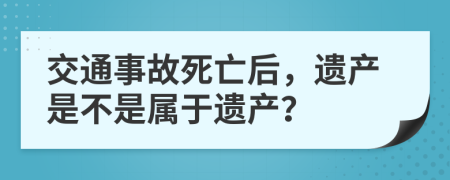 交通事故死亡后，遗产是不是属于遗产？