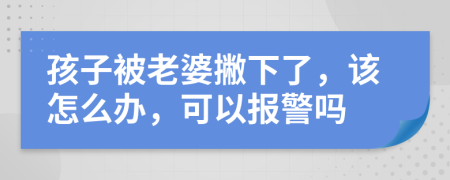 孩子被老婆撇下了，该怎么办，可以报警吗