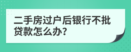 二手房过户后银行不批贷款怎么办？