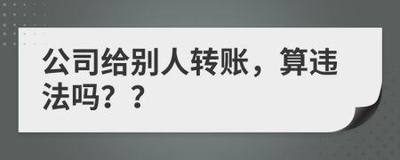 公司给别人转账，算违法吗？？