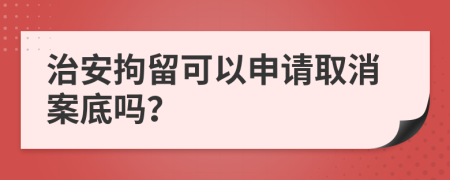 治安拘留可以申请取消案底吗？