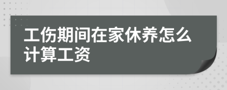 工伤期间在家休养怎么计算工资