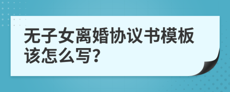 无子女离婚协议书模板该怎么写？