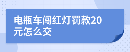 电瓶车闯红灯罚款20元怎么交