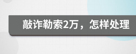 敲诈勒索2万，怎样处理