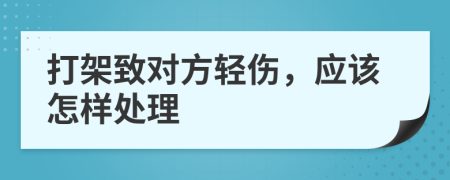 打架致对方轻伤，应该怎样处理