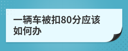 一辆车被扣80分应该如何办