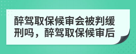 醉驾取保候审会被判缓刑吗，醉驾取保候审后