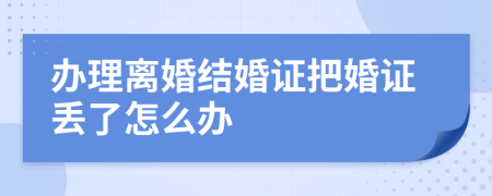 办理离婚结婚证把婚证丢了怎么办