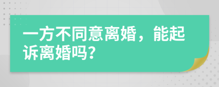一方不同意离婚，能起诉离婚吗？