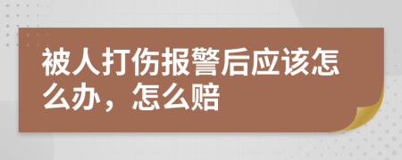 被人打伤报警后应该怎么办，怎么赔