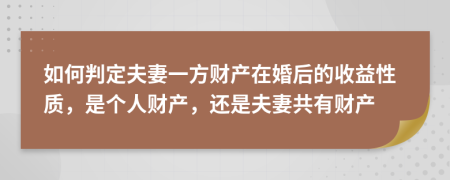 如何判定夫妻一方财产在婚后的收益性质，是个人财产，还是夫妻共有财产