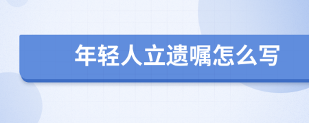 年轻人立遗嘱怎么写