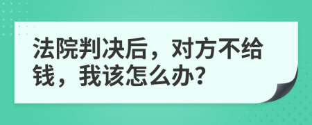 法院判决后，对方不给钱，我该怎么办？