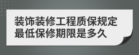 装饰装修工程质保规定最低保修期限是多久