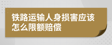 铁路运输人身损害应该怎么限额赔偿