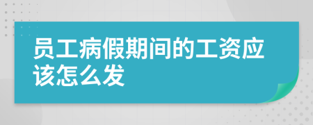 员工病假期间的工资应该怎么发