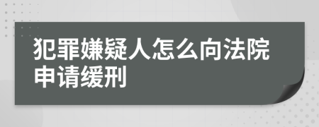 犯罪嫌疑人怎么向法院申请缓刑
