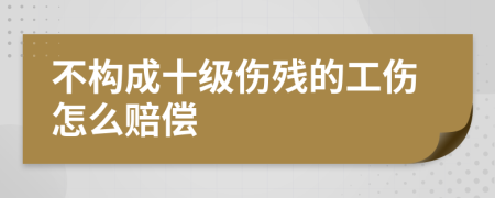 不构成十级伤残的工伤怎么赔偿