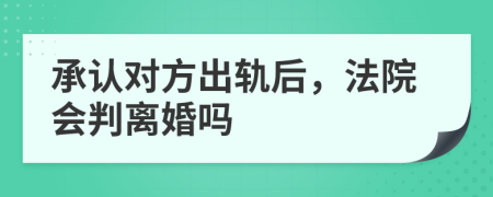 承认对方出轨后，法院会判离婚吗