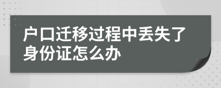 户口迁移过程中丢失了身份证怎么办