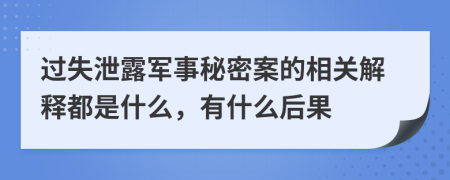 过失泄露军事秘密案的相关解释都是什么，有什么后果