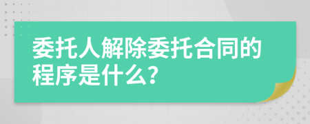 委托人解除委托合同的程序是什么？