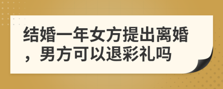 结婚一年女方提出离婚，男方可以退彩礼吗