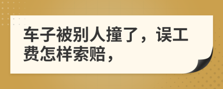 车子被别人撞了，误工费怎样索赔，