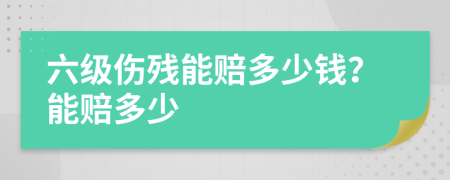 六级伤残能赔多少钱？能赔多少