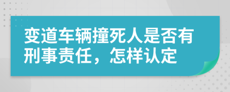 变道车辆撞死人是否有刑事责任，怎样认定