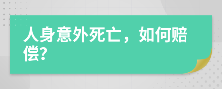 人身意外死亡，如何赔偿？