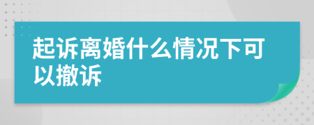 起诉离婚什么情况下可以撤诉