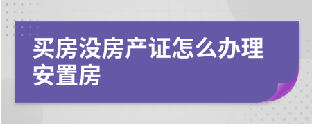 买房没房产证怎么办理安置房