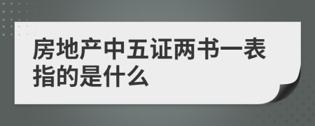 房地产中五证两书一表指的是什么